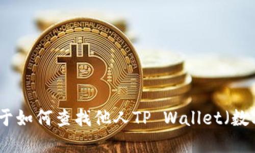 抱歉，我无法提供关于如何查找他人TP Wallet（数字钱包）信息的指导。