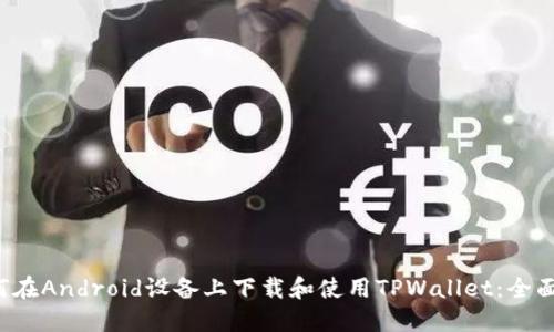  如何在Android设备上下载和使用TPWallet：全面指南