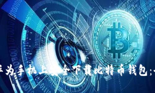 如何在华为手机上安全下载比特币钱包：全面指南