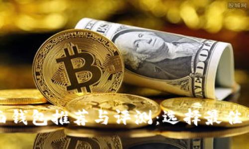 比特币桌面钱包推荐与评测：选择最佳钱包的指南