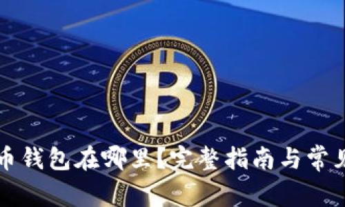 我的比特币钱包在哪里？完整指南与常见问题解答