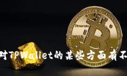 看起来您想要讨论TPWallet，但请您提供更具体的内容或问题，以便我为您提供更准确的信息和建议。如果您对TPWallet的某些方面有不满，或者希望了解更多有关它的功能和使用体验的信息，请告诉我。这样我可以为您提供更详细和有用的回答。