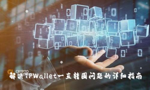 解决TPWallet一直转圈问题的详细指南