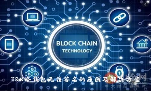 TRX冷钱包无法签名的原因及解决方案