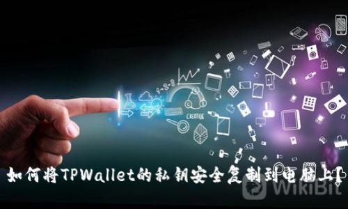 如何将TPWallet的私钥安全复制到电脑上？