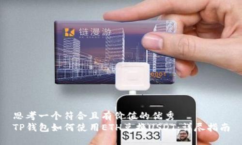 思考一个符合且有价值的优秀  
TP钱包如何使用ETH兑换USDT：详尽指南
