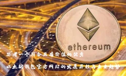 思考一个符合且有价值的优秀

以太坊钱包官方网站的发展历程与未来趋势