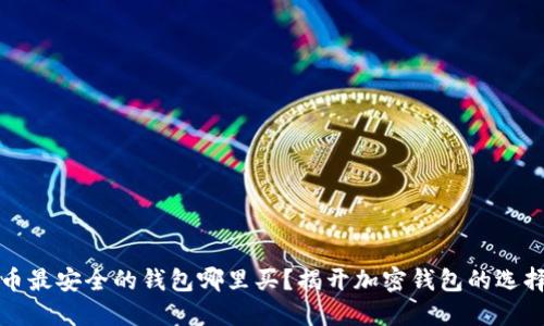 比特币最安全的钱包哪里买？揭开加密钱包的选择秘诀