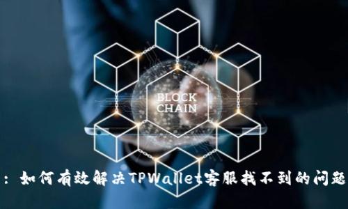 : 如何有效解决TPWallet客服找不到的问题