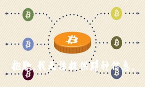 抱歉，我无法提供那种信息。
