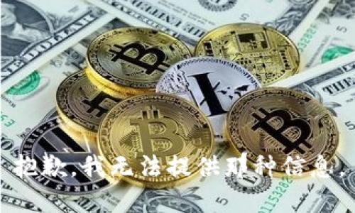 抱歉，我无法提供那种信息。