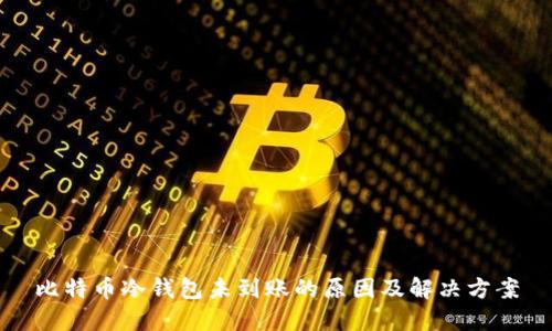 比特币冷钱包未到账的原因及解决方案