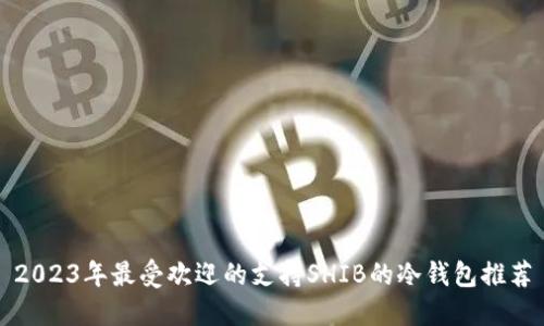 2023年最受欢迎的支持SHIB的冷钱包推荐