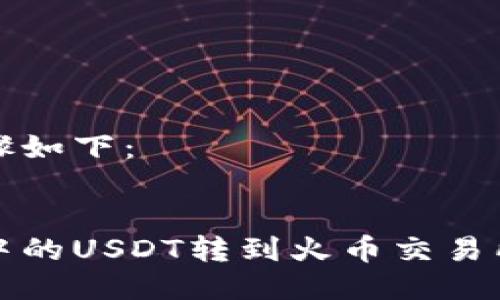 具体操作步骤如下：


如何将钱包中的USDT转到火币交易所的详细指南