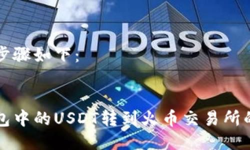 具体操作步骤如下：


如何将钱包中的USDT转到火币交易所的详细指南