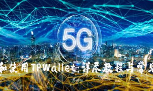 如何下载和使用TPWallet：详尽教程与常见问题解析