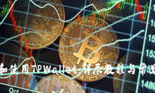 如何下载和使用TPWallet：详尽教程与常见问题解析