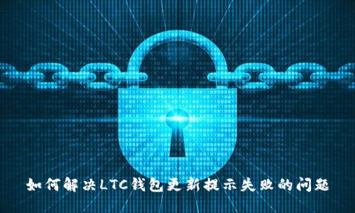 如何解决LTC钱包更新提示失败的问题