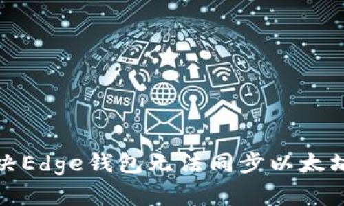 如何解决Edge钱包无法同步以太坊的问题