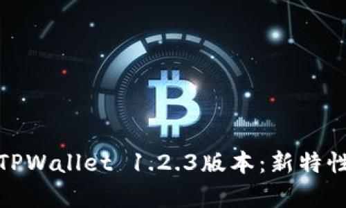 : 全面解析TPWallet 1.2.3版本：新特性与升级指南
