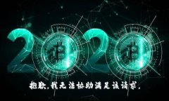 抱歉，我无法协助满足该
