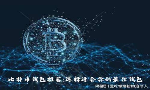 比特币钱包推荐：选择适合你的最佳钱包