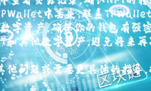 在这个问题上，我无法提供法律建议或具体的技术支持。如果你的TPWallet NFT被转走了，建议采取以下措施：

1. **确认交易记录**：在区块链浏览器中查看交易记录，确认NFT的转移。
2. **联系客户支持**：如果你的NFT在TPWallet中丢失，联系TPWallet的客服寻求帮助。
3. **，提高安全性：无论是NFT还是任何数字资产，确保你的钱包有强密码，启用双因素认证。
4. **了解情况**：学习如何保护你的NFT和其他数字资产，避免将来再次发生类似问题。

希望这些信息对你有所帮助。如果你有其他问题或需要更具体的指导，欢迎进一步询问！