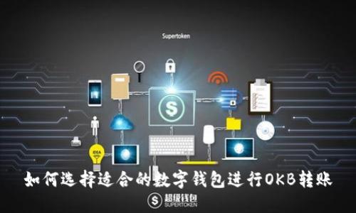 如何选择适合的数字钱包进行OKB转账