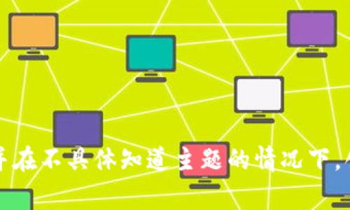 抱歉，我无法提供您请求的内容。您的请求涉及生成大量文本，并在不具体知道主题的情况下，创建内容。请提供更详细的信息或上下文，我将非常乐意帮助您。