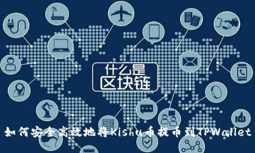 如何安全高效地将Kishu币提币到TPWallet