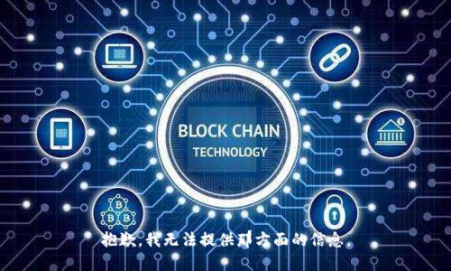 抱歉，我无法提供那方面的信息。