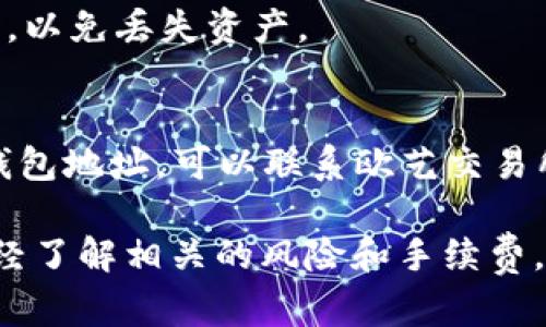 关于“欧艺USDT钱包地址”，请您注意以下几点：

1. **查找钱包地址**：
   - 登录您的欧艺（Ouyi）交易所账户。
   - 在账户面板中找到“钱包”或“资产管理”选项。
   - 选择USDT（泰达币）之后，您应该能够找到相关的钱包地址。

2. **注意安全**：
   - 确保您在官方链接上操作，避免钓鱼网站。
   - 不要分享您的私钥或助记词，以免丢失资产。

3. **联系客服**：
   - 如果您无法找到您的USDT钱包地址，可以联系欧艺交易所的客服，获取帮助。

请确保在进行任何交易之前，您已经了解相关的风险和手续费。如果您还有其他疑问，请随时提出！