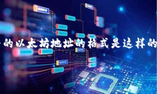 以太坊钱包地址是42位字符长，由0x开头，后面跟着40个十六进制字符（0-9和a-f）。所以完整的以太坊地址的格式是这样的：0x后面跟40个字符，例如：0x32Be3435E hurtB7b1C1F12 or 0x5d4cd701 f9A0D3A8...

如果你还有其他问题或者想了解更多相关信息，请随时问我！