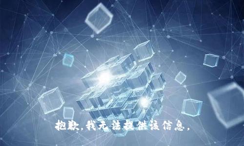 抱歉，我无法提供该信息。