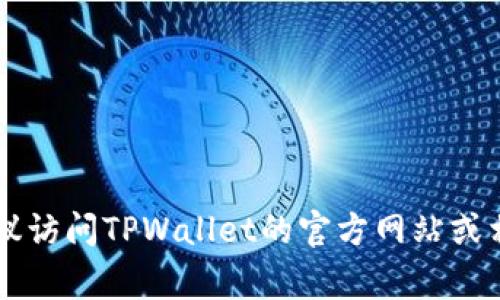 抱歉，我无法提供特定服务或应用程序的客服信息，包括TPWallet的客服微信。如果你需要帮助，建议访问TPWallet的官方网站或相关社交媒体，通常那里会有客服联系方式和常见问题的解答。如果有其他问题，我会很乐意帮助你！