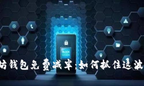 以太坊钱包免费减半：如何抓住这波机会？