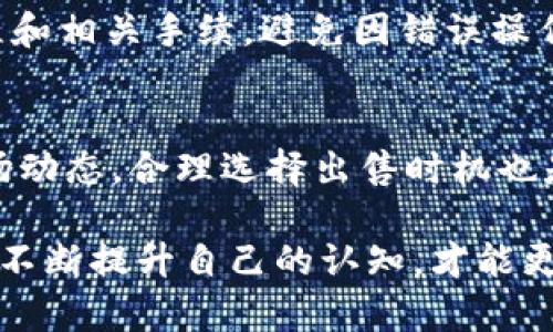 要将TPWallet中的币出售，您可以按照以下步骤进行操作。首先，请确保您了解TPWallet的基本概念以及如何安全地管理您的加密货币。

第一步：打开TPWallet应用
首先，您需要在手机上打开TPWallet应用。如果您尚未安装，可以在应用商店中下载并安装。打开应用后，确保您已经登录到自己的钱包账户中。如果您是新用户，您需要创建一个新钱包并转入一些加密货币。

第二步：选择要出售的币种
在TPWallet的界面中，您会看到您拥有的各种币种。浏览您的资产，找到您想要出售的币种。点击该币种进入详细信息页面。

第三步：了解当前市场价格
在决定出售之前，查看该币种的当前市场价格是非常重要的。TPWallet通常提供实时的价格信息。您可以对比其他交易所的价格，找出最佳的出售时机—这...真的影响着您的收益。

第四步：选择出售方式
在TPWallet中，您可能有几种不同的出售方式，例如直接交易、交换或转账到其他平台。选择最适合您的方式。如果您选择直接出售，您可能需要连接到一个交易所账户...

第五步：输入出售数量
一旦选择了出售方式，您需要决定出售的数量。这里可以仔细考虑一下…是全部出售还是只出售一部分？合理分配资产可以帮助您在市场波动中保持灵活……

第六步：确认交易
输入出售数量后，TPWallet会展示一份交易摘要，包括价格、手续费等信息。确认所有信息无误后，点击确认交易。这个步骤很关键，确保您已经仔细检查了所有细节。

第七步：等待交易完成
交易提交后，您需要耐心等待交易确认。根据网络情况，这一步可能会有些延迟—有时会让人有些焦虑……但请相信，完成交易后，您的资产将会及时到账。

第八步：提取法币
出售成功后，您可以选择将收益提取到您的银行账户或其他支付方式。确保熟悉提取流程和相关手续，避免因错误操作导致资金损失……安全第一。

注意事项
在交易过程中，请务必关注安全因素，包括二次验证、强密码和防钓鱼措施。此外，遵循市场动态，合理选择出售时机也是非常必要的。

以上就是在TPWallet中出售币的基本步骤。记得持续学习加密货币市场相关知识...只有不断提升自己的认知，才能更好地应对市场的变化，成为一个成熟的投资者！