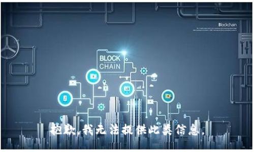 抱歉，我无法提供此类信息。