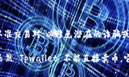 Tpwallet 本身是一个加密货币钱包，主要用于存储、管理和交易加密货币。虽然它支持多种区块链和代币的存储，但其功能主要集中在管理和操作代币，并不是一个交易所，因此它本身并不提供直接的卖币服务。

不过，用户一般可以利用 Tpwallet 与去中心化交易所（DEX）连接。在这些 DEX 中，您可以通过钱包完成代币的交易，例如出售您持有的加密货币。

如果您想在 Tpwallet 中购买或出售代币，可以按照以下步骤操作：

1. **链接到去中心化交易所**：
   - 在 Tpwallet 中，您可以找到与 DEX（如 Uniswap、PancakeSwap 等）的连接选项。

2. **选择要交易的代币**：
   - 选择您想要出售的代币。从您的钱包中选择相应的资产。

3. **输入交易数量**：
   - 决定您要出售多少代币，并确认价格。

4. **确认交易**：
   - 确认您的交易，并支付相应的网络手续费。

5. **等待确认**：
   - 一旦交易被执行，您将看到代币已成功进入您的钱包。

需要注意的是，在使用去中心化交易所行为时，请确保通过安全的网络连接进行操作，并认准交易对，以避免潜在的诈骗或错误交易。

如果您在使用中遇到问题，建议查看 Tpwallet 的官方帮助文档或寻求社区支持。总之，虽然 Tpwallet 不能直接卖币，它却为用户提供了与其他平台互动的便利，从而实现代币交易。