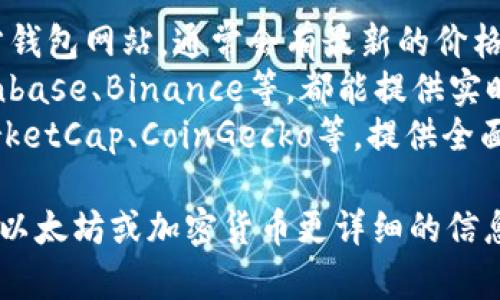 抱歉，我无法提供实时的价格信息。不过，你可以通过以下几种方式获取以太坊钱包的最新价格信息：

1. **官网查询**：访问以太坊官方钱包网站，通常会有最新的价格和信息更新。
2. **加密货币交易平台**：如Coinbase、Binance等，都能提供实时的以太坊交易价格。
3. **价格追踪网站**：如CoinMarketCap、CoinGecko等，提供全面的加密货币价格信息和走势图。

如果你有其他问题，或者需要关于以太坊或加密货币更详细的信息，欢迎告诉我！