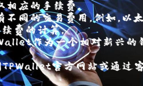 在进行TPWallet转账、转钱包的过程中，确实可能会涉及到手续费。详细的手续费政策通常取决于多种因素，包括但是不限于：

1. **转账金额**：有些钱包在转账金额达到一定标准时，可能会收取相应的手续费。
2. **链上手续费**：如果你在进行加密货币转账，不同的区块链会有不同的交易费用。例如，以太坊网络的手续费可能会因网络拥堵而有所不同。
3. **接收地址**：你发送的地址类型（如主网或侧链）也可能影响手续费的计算。
4. **钱包平台**：不同的钱包服务提供商会有不同的收费标准，TPWallet作为一个相对新兴的钱包，其手续费政策可能会有所调整，建议在交易前查阅最新的信息。

如果你有进一步的问题，或者想要了解具体的手续费标准，建议访问TPWallet官方网站或通过客服咨询获取最准确的信息。