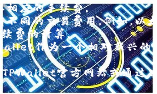 在进行TPWallet转账、转钱包的过程中，确实可能会涉及到手续费。详细的手续费政策通常取决于多种因素，包括但是不限于：

1. **转账金额**：有些钱包在转账金额达到一定标准时，可能会收取相应的手续费。
2. **链上手续费**：如果你在进行加密货币转账，不同的区块链会有不同的交易费用。例如，以太坊网络的手续费可能会因网络拥堵而有所不同。
3. **接收地址**：你发送的地址类型（如主网或侧链）也可能影响手续费的计算。
4. **钱包平台**：不同的钱包服务提供商会有不同的收费标准，TPWallet作为一个相对新兴的钱包，其手续费政策可能会有所调整，建议在交易前查阅最新的信息。

如果你有进一步的问题，或者想要了解具体的手续费标准，建议访问TPWallet官方网站或通过客服咨询获取最准确的信息。