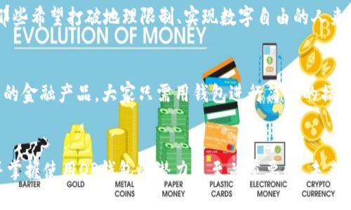 在区块链和加密货币迅速发展的今天，许多人对各种钱包的使用充满好奇。OP钱包，作为一个相对较新的加密货币钱包选项，吸引了很多用户的关注。那么，OP钱包能用钱吗？这个问题的答案并不仅仅是“能”或“不能”，而是需要我们深入探讨一个围绕这一话题的更大背景。

什么是OP钱包？
OP钱包，通常是指Optimistic钱包，它是基于以太坊Layer 2的解决方案之一，其主要目的是提高交易速度和降低交易费用。与传统的以太坊钱包相比，OP钱包采用了乐观的交易确认机制，从而使得用户可以更快地完成交易。这是一个非常具有前景的技术，因为在以太坊网络拥堵时，交易速度和成本通常会受到严重影响。

OP钱包如何使用？
使用OP钱包的步骤相对简单，但在此之前，你需要对加密货币有基本的了解。例如，你需要先购买一些以太坊或其他支持的代币，然后将它们转移到你的OP钱包中。在这一过程中，你可以使用信用卡、借记卡、或者其他加密货币进行交易。

OP钱包能否直接用于消费？
那么，OP钱包能用钱吗？理论上来说，OP钱包可以用来存储和管理你的数字资产，比如ETH或其他基于以太坊的代币，但能否用于“消费”则取决于你想要怎样去使用这些资产。如果你想将加密货币用于线上购物，许多平台已经开始接受各种加密货币的支付，而OP钱包也支持这类交易。

目前OP钱包的使用范围
虽然OP钱包可以用于管理资产，但目前它的普及程度仍然有限。尽管有一些商家开始支持加密货币支付，但总体而言，大多数商家仍主要依赖于传统货币。因此，用户在使用OP钱包进行消费时，可能会面临一些限制。不过，这种状况在逐渐改善，随着越来越多的平台支持加密货币，特别是OP钱包这样的新型钱包，大家对它的使用潜力开始充满期待。

加密货币与传统货币的结合
随着经济全球化，越来越多的人意识到加密货币与传统货币之间的结合是不可避免的。一方面，传统金融机构也在探索区块链技术的潜力；另一方面，加密货币也在不断寻求新的应用场景。这种现象尤其在年轻人中更为明显，他们希望通过灵活的方式管理自己的资产——从而推动了OP钱包等新兴技术的快速发展。

OP钱包的优势
使用OP钱包的另一个优势在于其隐私性和安全性。许多人对传统支付方式的不安全性感到不安，尤其是在网上购物时。而OP钱包则可以通过加密技术确保交易的安全性。此外，随着对隐私保护意识的提高，越来越多的人开始寻求能够保护自己财务信息的工具，OP钱包在这一方面有着天然的优势。

全球范围内的应用
OP钱包不仅仅限于某一特定区域的应用，它可以在全球范围内使用。无论你身处何地，只要有互联网连接，你就可以使用OP钱包来管理你的资产。这对那些希望打破地理限制、实现数字自由的人来说，是一个极大的优势。

未来发展趋势
随着技术的不断进步，OP钱包和其他加密钱包在未来可能会有更加多样化的应用场景。例如，可能会出现更多的商家接受加密货币支付，或者开发出新的金融产品，大家只需用钱包进行简单的操作，就能轻松享受到服务。而这种趋势也将会推动整个加密生态的健康发展。

结论：OP钱包的未来
总之，OP钱包作为一种新兴的数字资产管理工具，具有许多优点，但要想真正解决“能用钱吗？”这一问题，还需要整个生态的完善。对于用户来说，理解并掌握使用OP钱包的潜力是至关重要的。未来，随着更多人对加密货币的了解以及技术的不断进步，OP钱包的使用场景将会越来越广泛，或许在不久的将来，它将成为我们生活中不可或缺的一部分。
