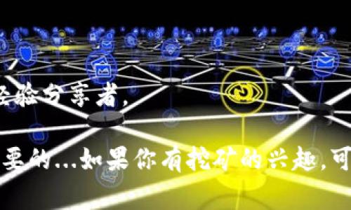 目前乌法钱包（Uphold）并不直接支持以太坊（Ethereum, ETH）的挖矿。挖矿通常需要专用硬件和软件，特别是对于像以太坊这样的“工作量证明”（Proof of Work）区块链。此外，Uphold作为一个数字资产钱包和交易平台，主要提供购买、存储和交易加密货币的功能，而不是提供挖矿服务。

即便如此，如果你对以太坊的挖矿感兴趣，可以考虑以下几个方面：

### 1. 挖矿的基本概念

在区块链生态中，“挖矿”是指通过计算和工作来验证交易并将其添加到区块链的过程。以太坊的挖矿依赖于计算能力，越强的硬件能提供越多的“哈希算力”，越容易挖到新币。

### 2. 挖矿硬件与软件

挖以太坊通常需要一定的投资：

- **硬件**：最基本的需求是图形处理单元（GPU），现代矿工一般使用多块GPU组合成矿机，能够显著提高挖矿效率。
- **挖矿软件**：选择合适的挖矿软件可以影响挖矿的效率。目前市面上有很多选项如Claymore、Phoenix 和 Ethminer等。

### 3. 以太坊的网络转型

值得注意的是，Ethereum 2.0升级将其网络从工作量证明（PoW）转向权益证明（PoS）。这将影响未来的挖矿方式... 对于新手矿工来说，参与以太坊的权益证明可能更为可行。

### 4. 挖矿的收益与风险

挖矿并不是一个稳定的收入来源，电费、挖矿难度、市场价格波动等因素都会影响到最终的收益。而且，随着网络的更新，传统挖矿方式可能在未来会退役。

### 5. 钱包的选择

尽管Uphold不支持挖矿，但你可以选择其它支持以太坊的数字钱包，比如MetaMask或Ledger。这些钱包可以帮助你管理和存储以太坊以及其他ERC-20代币。

### 6. 社区支持

最后，不要忘了在以太坊的社区中寻求帮助和建议。无论是在论坛、社交媒体还是Telegram群组，你都能找到志同道合的朋友与经验分享者。

总而言之，虽然Uphold不提供挖矿功能，但你依然可以利用其它途径进入以太坊的世界。随着区块链技术的发展，灵活应变是最重要的...如果你有挖矿的兴趣，可以考虑投资必要的硬件和使用适当的软件，毕竟在这个快速变化的领域，机会往往属于那些愿意探索的人。