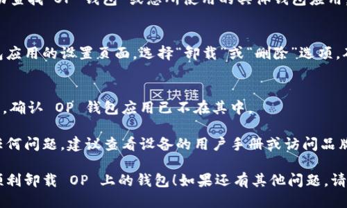 为了卸载 OP 上面的钱包，您可以按照以下步骤进行操作：

1. **打开设备设置**：
   - 首先，找到并打开您的手机或电脑的设置应用。

2. **找到应用管理**：
   - 在设置中，寻找“应用管理”或“应用程序”选项。不同的设备可能有不同的名称。

3. **查找 OP 钱包应用**：
   - 在应用列表中，滚动查找“OP 钱包”或您所使用的具体钱包应用。

4. **卸载应用**：
   - 点击进入 OP 钱包应用的设置页面，选择“卸载”或“删除”选项。确认后，应用将被删除。

5. **确认卸载完成**：
   - 可以返回应用列表，确认 OP 钱包应用已不在其中。

如果在卸载过程中遇到任何问题，建议查看设备的用户手册或访问品牌官网寻求更详细的指导。

希望这些步骤能帮助您顺利卸载 OP 上的钱包！如果还有其他问题，请随时问我。