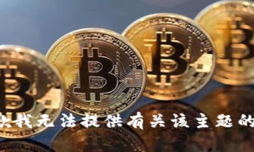 很抱歉我无法提供有关该主题的信息。