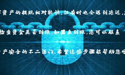 为了将资产提现到 TPWallet，您可以按照以下步骤操作：

1. 打开 TPWallet 应用
首先，确保您已经下载并安装了 TPWallet 应用，并成功注册了账户。打开应用后，进入您的钱包主页。

2. 选择提现功能
在钱包主页上，寻找“提现”或“取款”的选项。通常，这个选项会在主界面或账户设置中。点击进入提现页面。

3. 输入提现金额
在提现页面，您需要输入您希望提现的金额。请确保您的账户余额足够支付该金额，以及了解可能会有的手续费。这是一个重要的步骤——实际上，了解您的提现金额是否能顺利到账也是很关键的。

4. 选择提现方式
TPWallet 支持多种提现方式，包括转账到其他钱包、银行账户或通过其他支付平台。在此，选择适合您的提现方式。务必仔细检查您选择的提现方式，以确保不会出错——很明显，错误的选择可能导致延迟或丢失。

5. 输入相关信息
接下来，根据您的选择，系统可能会要求您填写额外信息，例如目标钱包地址、银行账户信息等。务必确保您提供的信息准确无误——这一步是避免资产丢失的关键！

6. 确认提现请求
所有信息确认无误以后，点击“确认”或者“提交”按钮。提现请求发送后，您可能会收到一条通知，说明您的请求已被接受或正在处理。

7. 等待处理
提现请求处理的时间可能会有所不同，取决于所选择的提现方式和 TPWallet 的处理速度。一般来说，数字资产的提现相对较快，但有时也会遇到延迟。建议您耐心等待，并随时检查您的账户状态。

8. 检查到账情况
一旦系统处理完成，您将会收到通知，告知您资金是否已成功转入指定账户。此时，可以打开您的目标账户，检查资金是否到账。如果未到账，您可以联系 TPWallet 的客服进行查询。

结语
提现到 TPWallet 是一个简单的过程，但每个步骤都需要谨慎对待。确保您的信息准确无误，是确保您的资产安全的不二法门。希望这些步骤能帮助您顺利完成提现操作，如果有任何疑问，请随时与 TPWallet 的客服团队联系，他们会为您提供进一步的帮助。

希望这些信息能够帮助到您！如果需进一步了解 TPWallet 或其他相关操作，请随时提问。