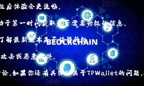 TPWallet（TP钱包）是否需要升级，主要取决于几个因素，包括钱包的当前版本、新功能的推出、用户反馈、安全性更新等。如果你正在使用TPWallet，并且发现以下情况，可能需要考虑升级：

1. **新功能**：如果TPWallet发布了新版本，新增了一些用户期待的功能，比如支持更多的区块链、交易速度提升等，升级可以帮助你更好地体验这些功能。

2. **安全性更新**：区块链和加密钱包的安全性非常重要。如果TPWallet推出了安全补丁或修复了已知的安全漏洞，升级将是保护你资产安全的必要措施。

3. **用户体验改进**：有时候，钱包的界面或使用体验会进行改进，升级后体验会更流畅。

4. **官方公告**：经常关注TPWallet的官方网站或者其社交媒体，有助于第一时间获取是否需要升级的信息。

5. **社区反馈**：用户社区的反馈也十分重要，查看其他用户的体验，了解最新版本是否值得升级。

如果你决定升级，请确保从官方渠道下载最新版本，以避免潜在的钓鱼攻击或恶意软件。

总之，要确认TPWallet是否需要升级，可以参考官方的说明和社区的讨论。如果你还有具体的关于TPWallet的问题，欢迎继续提问！