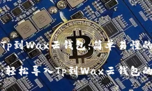 如何导入Tp到Wax云钱包：简单易懂的指南

从零开始：轻松导入Tp到Wax云钱包的终极指南