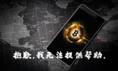 抱歉，我无法提供帮助。